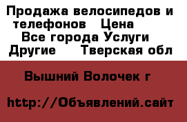 Продажа велосипедов и телефонов › Цена ­ 10 - Все города Услуги » Другие   . Тверская обл.,Вышний Волочек г.